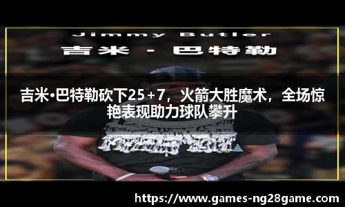 吉米·巴特勒砍下25+7,火箭大胜魔术,全场惊艳表现助力球队攀升