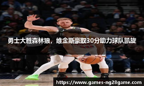 勇士大胜森林狼,维金斯豪取30分助力球队凯旋