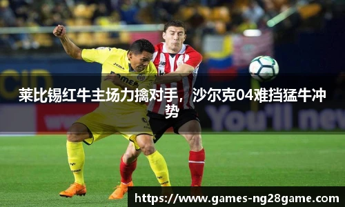 莱比锡红牛主场力擒对手,沙尔克04难挡猛牛冲势