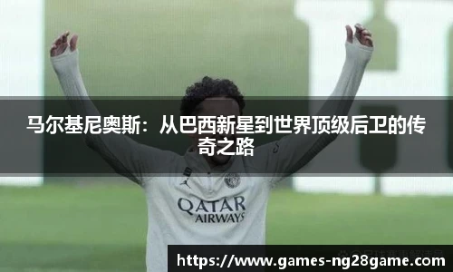 马尔基尼奥斯:从巴西新星到世界顶级后卫的传奇之路