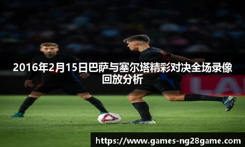 2016年2月15日巴萨与塞尔塔精彩对决全场录像回放分析