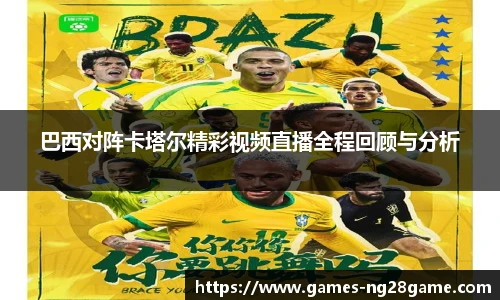 巴西对阵卡塔尔精彩视频直播全程回顾与分析