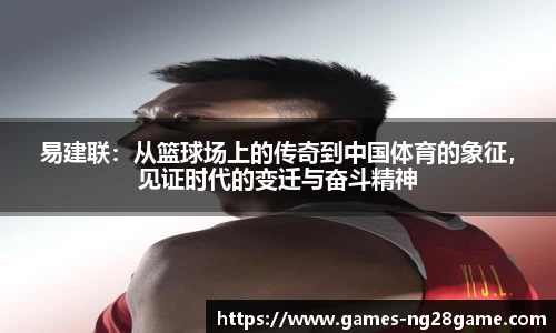 易建联:从篮球场上的传奇到中国体育的象征,见证时代的变迁与奋斗精神
