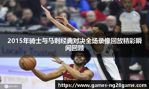 2015年骑士与马刺经典对决全场录像回放精彩瞬间回顾
