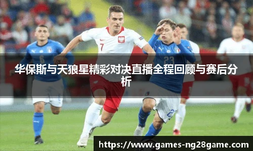 华保斯与天狼星精彩对决直播全程回顾与赛后分析