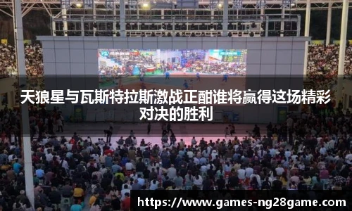 天狼星与瓦斯特拉斯激战正酣谁将赢得这场精彩对决的胜利