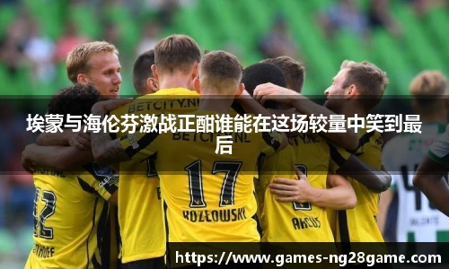 埃蒙与海伦芬激战正酣谁能在这场较量中笑到最后