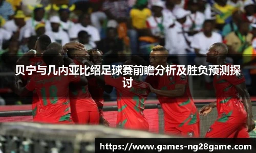 贝宁与几内亚比绍足球赛前瞻分析及胜负预测探讨