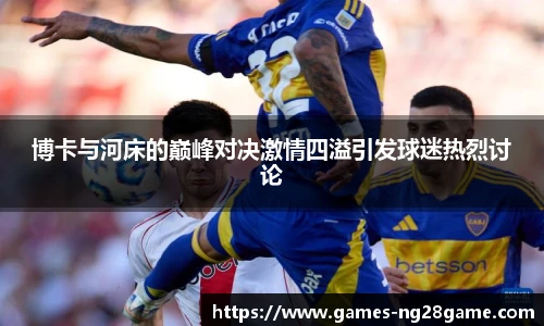 博卡与河床的巅峰对决激情四溢引发球迷热烈讨论